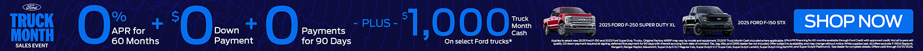 Get 0% APR for 60 months + $0 Downpayment + $0 payments for 90 days. Plus get $1,000 of Truck Month Cash on select Ford Trucks, see dealer for details. Shop Now!